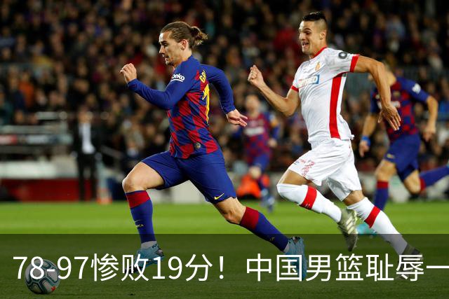 78-97惨败19分！中国男篮耻辱一战，2次惨败日本队，郭士强遭炮轰，余嘉豪太拉胯